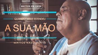 Quando Jesus Estendeu a Sua Mão  Mattos Nascimento MATTOS EM CASA [upl. by Ashlie346]