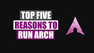 Top Five Reasons To Run Arch Linux [upl. by Goldsworthy]