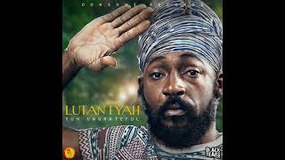 LUTAN FYAH  Yuh Ungrateful [upl. by Brandwein]