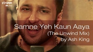 Samne Yeh Kaun Aaya The Unwind Mix by Ash King [upl. by Ita8]