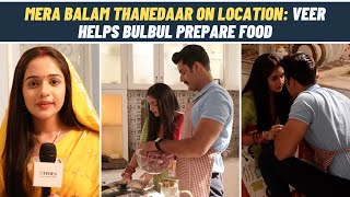 Mera Balam Thanedaar on location Bulbul amp Veer prepare cook together for everyone [upl. by Retsam]