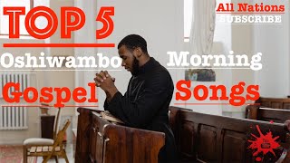 Top 5  Oshiwambo Morning Gospel Songs All Nations [upl. by Siffre988]